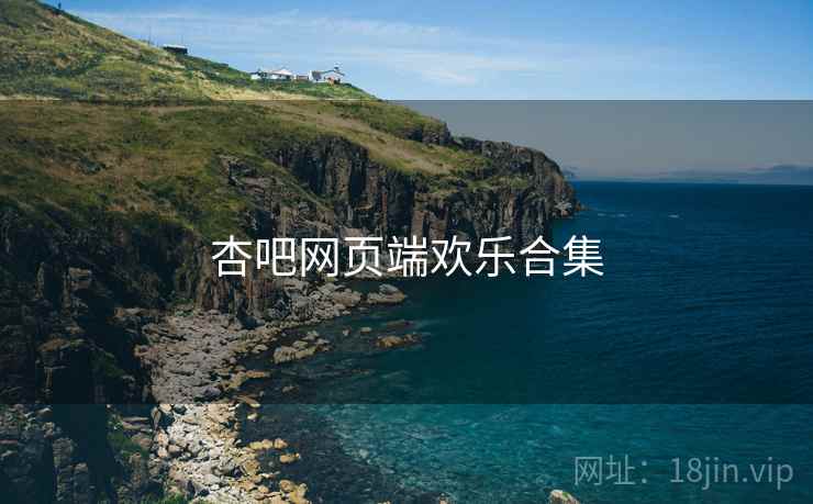 杏吧网页端欢乐合集 杏吧网页端欢乐合集