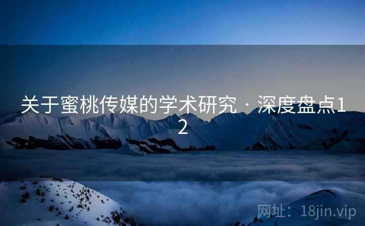 关于蜜桃传媒的学术研究 · 深度盘点12 关于蜜桃传媒的学术研究 · 深度盘点12