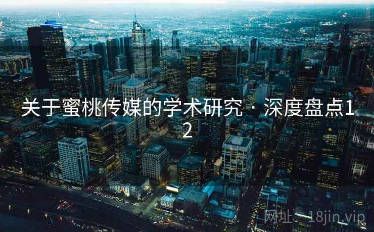 关于蜜桃传媒的学术研究 · 深度盘点12 关于蜜桃传媒的学术研究 · 深度盘点12