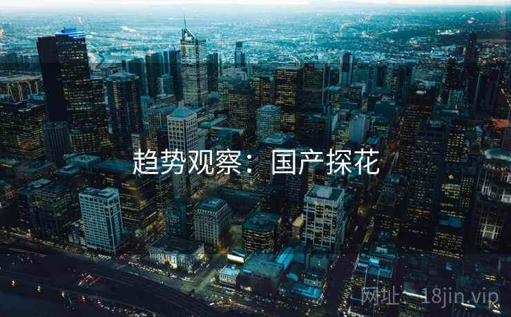趋势观察:国产探花
