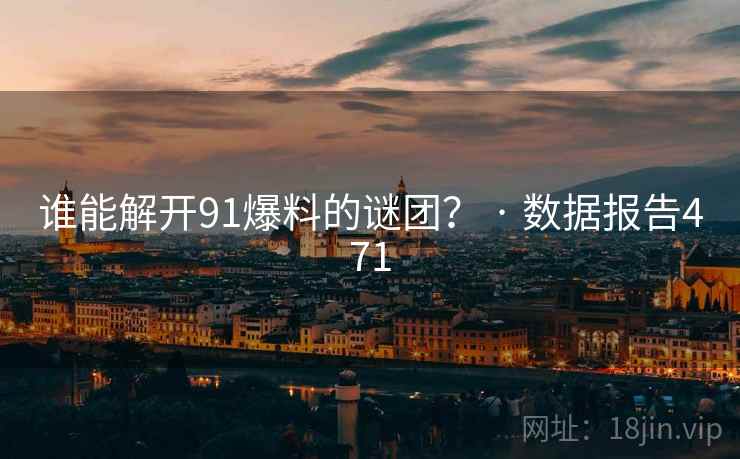 谁能解开91爆料的谜团? · 数据报告471 谁能解开91爆料的谜团? · 数据报告471