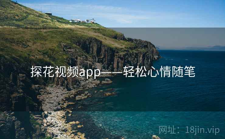探花视频app——轻松心情随笔 探花视频app——轻松心情随笔