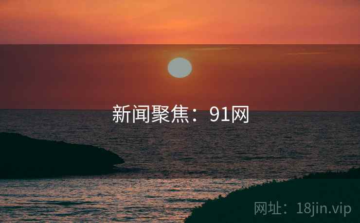 新闻聚焦:91网 新闻聚焦:91网
