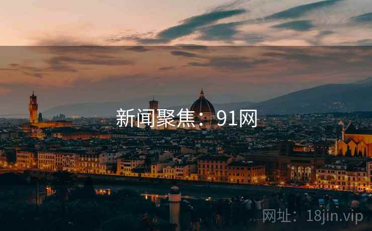 新闻聚焦:91网 新闻聚焦:91网