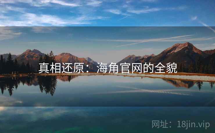 真相还原:海角官网的全貌 真相还原:海角官网的全貌