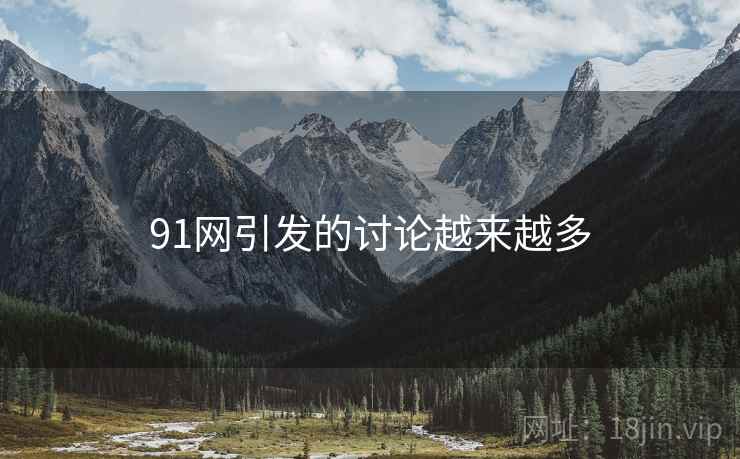 91网引发的讨论越来越多 91网引发的讨论越来越多
