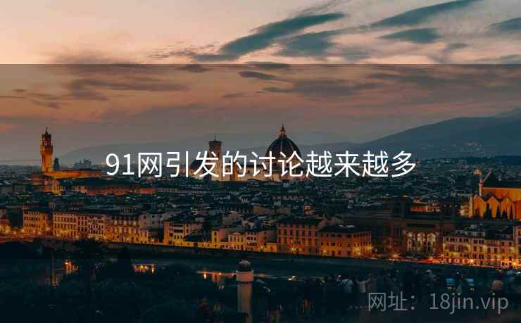 91网引发的讨论越来越多 91网引发的讨论越来越多