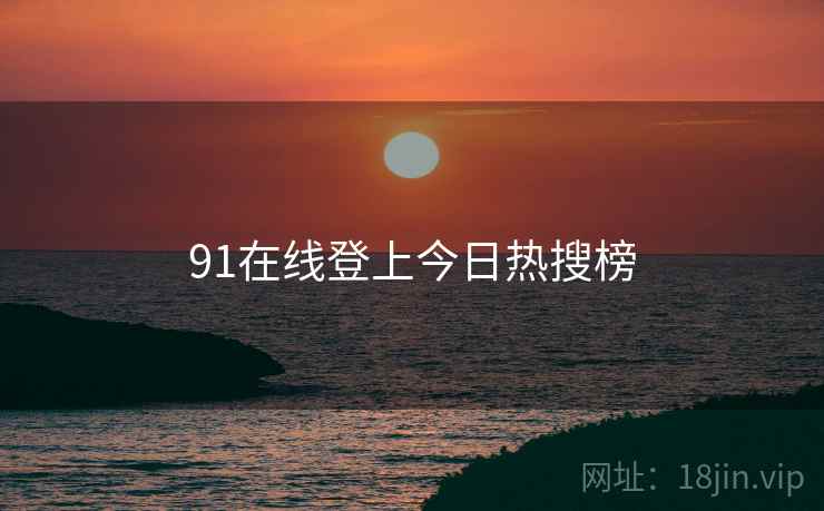 91在线登上今日热搜榜 91在线登上今日热搜榜