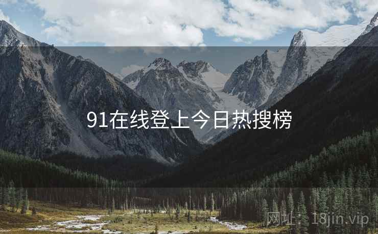 91在线登上今日热搜榜 91在线登上今日热搜榜