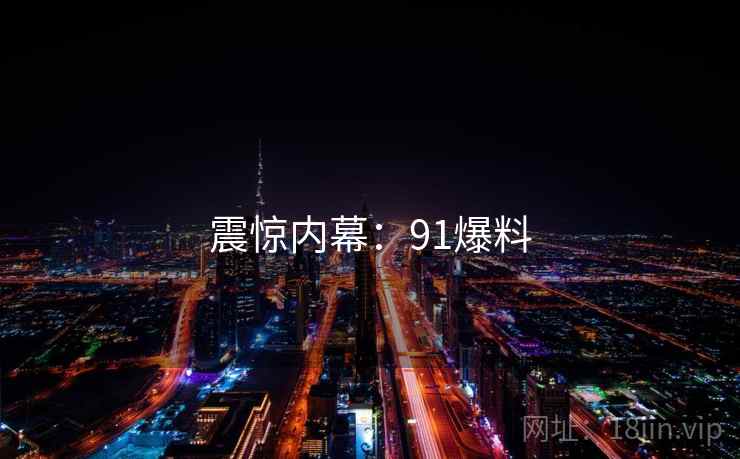 震惊内幕:91爆料 震惊内幕:91爆料