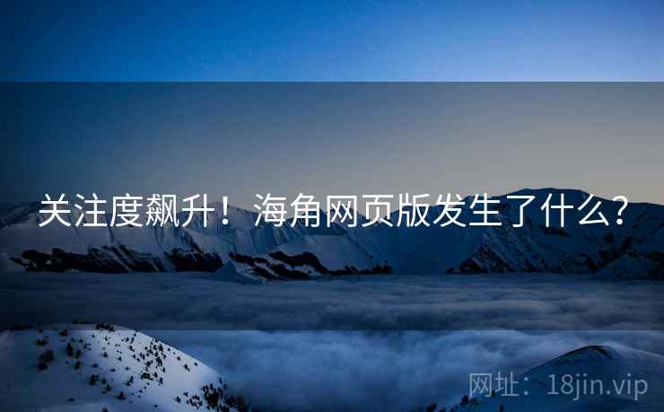 关注度飙升!海角网页版发生了什么? 关注度飙升!海角网页版发生了什么?