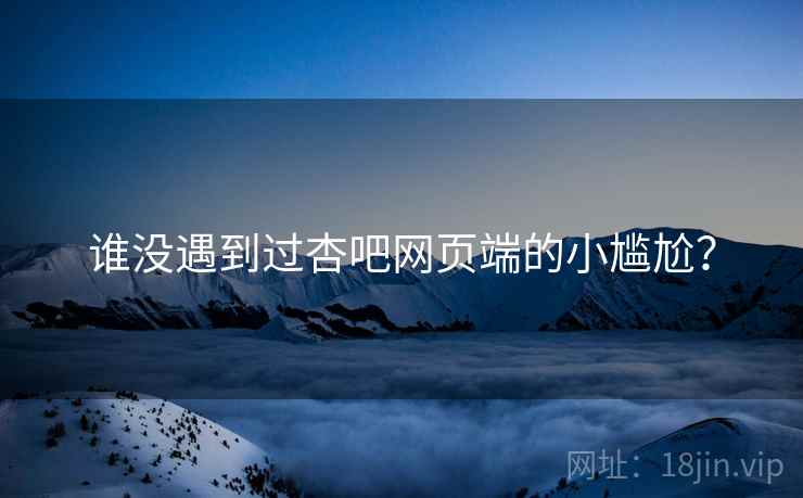 谁没遇到过杏吧网页端的小尴尬? 谁没遇到过杏吧网页端的小尴尬?