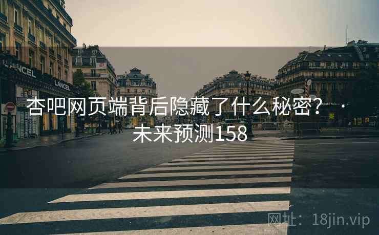 杏吧网页端背后隐藏了什么秘密? · 未来预测158 杏吧网页端背后隐藏了什么秘密? · 未来预测158