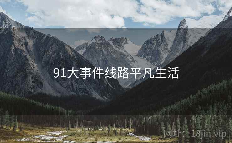91大事件线路平凡生活 91大事件线路平凡生活