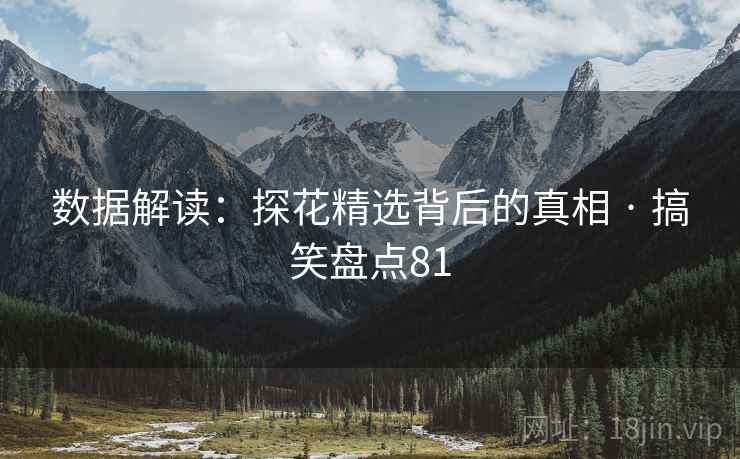数据解读:探花精选背后的真相 · 搞笑盘点81 数据解读:探花精选背后的真相 · 搞笑盘点81