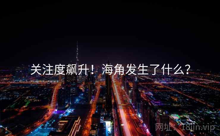 关注度飙升!海角发生了什么? 关注度飙升!海角发生了什么?