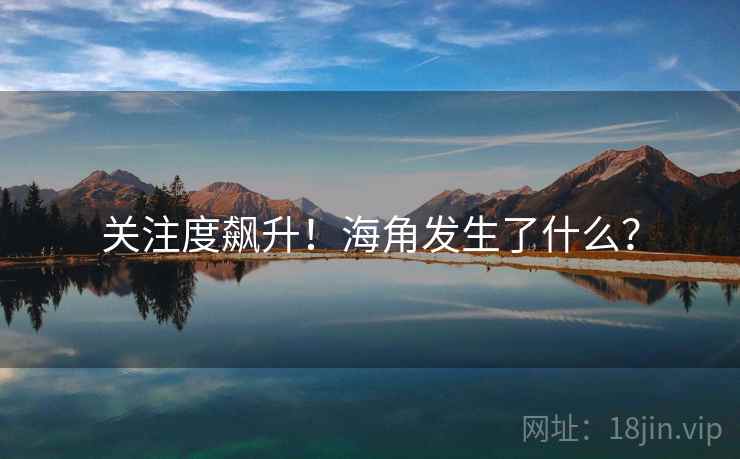 关注度飙升!海角发生了什么? 关注度飙升!海角发生了什么?
