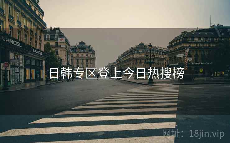 日韩专区登上今日热搜榜 日韩专区登上今日热搜榜