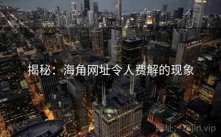 揭秘:海角网址令人费解的现象 揭秘:海角网址令人费解的现象