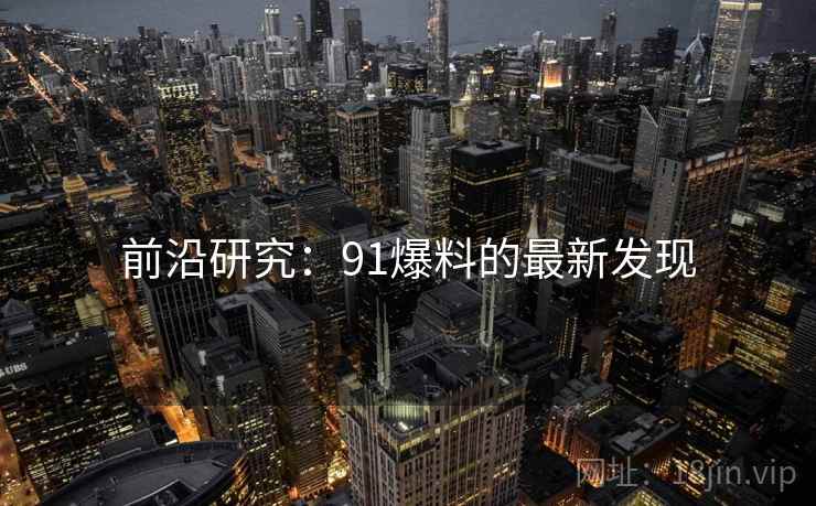 前沿研究:91爆料的最新发现 前沿研究:91爆料的最新发现