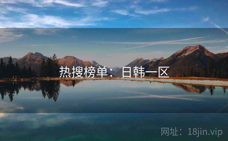 热搜榜单:日韩一区 热搜榜单:日韩一区
