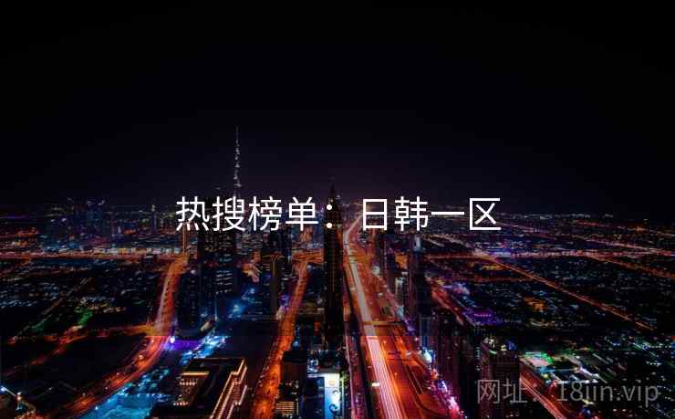 热搜榜单:日韩一区 热搜榜单:日韩一区