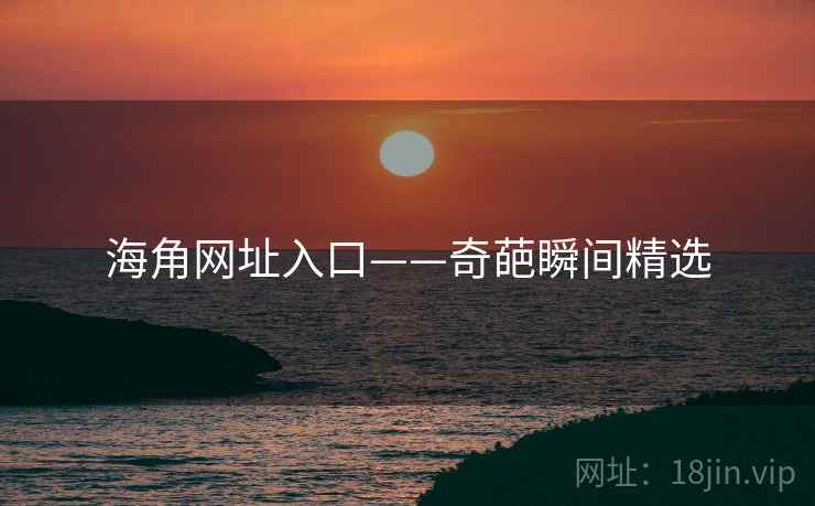 海角网址入口——奇葩瞬间精选 海角网址入口——奇葩瞬间精选
