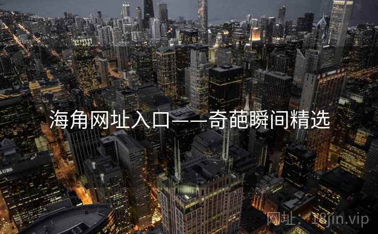 海角网址入口——奇葩瞬间精选 海角网址入口——奇葩瞬间精选