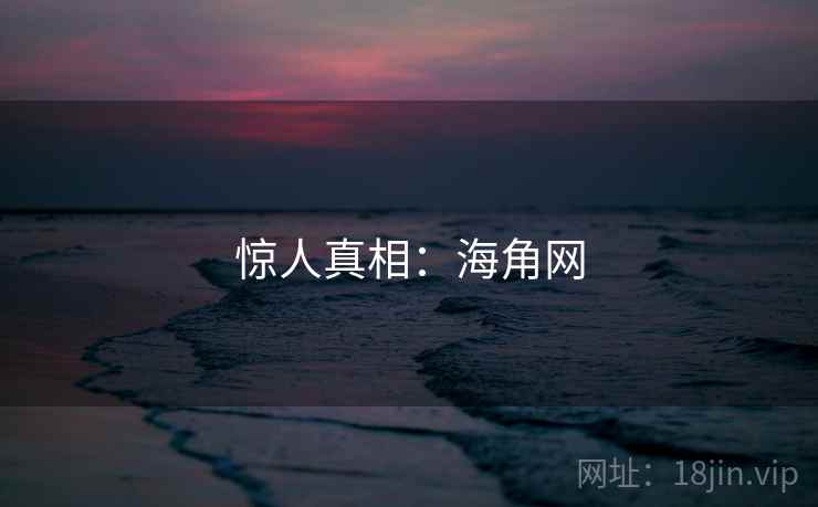 惊人真相:海角网 惊人真相:海角网