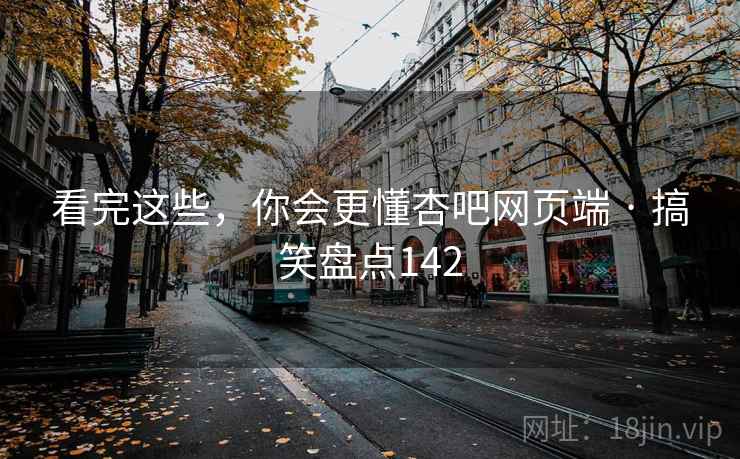 看完这些,你会更懂杏吧网页端 · 搞笑盘点142 看完这些,你会更懂杏吧网页端 · 搞笑盘点142