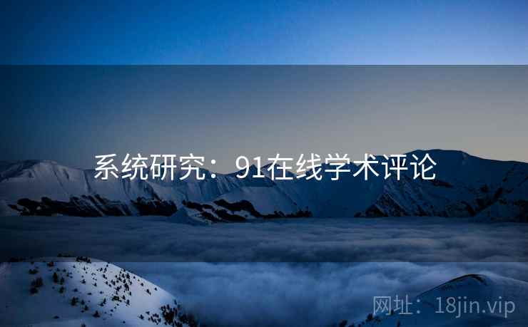 系统研究:91在线学术评论 系统研究:91在线学术评论