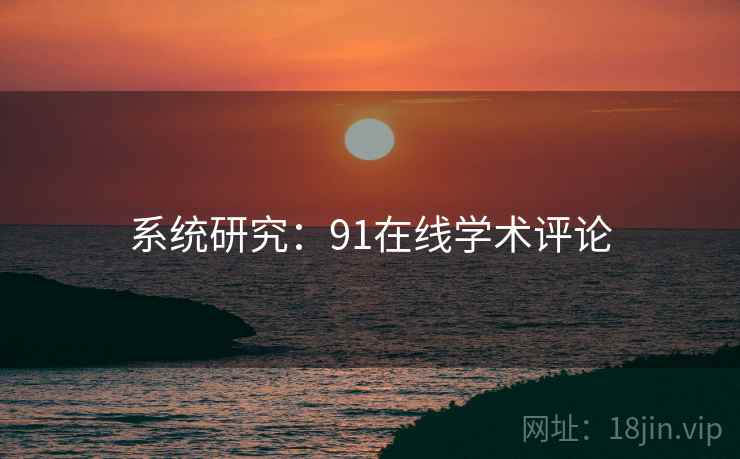 系统研究:91在线学术评论 系统研究:91在线学术评论