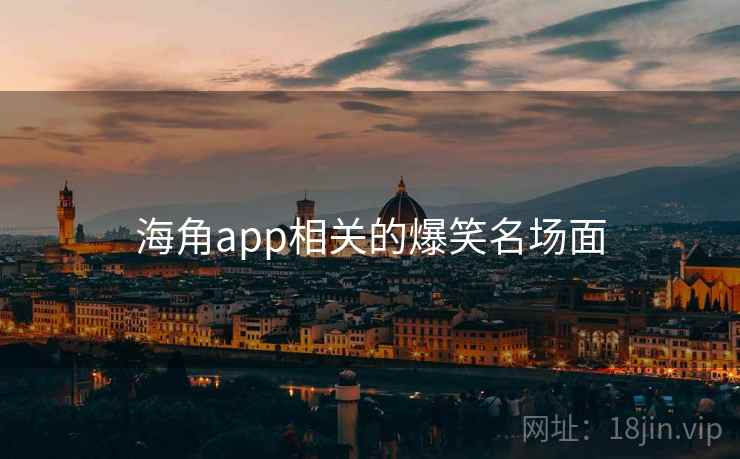 海角app相关的爆笑名场面 海角app相关的爆笑名场面