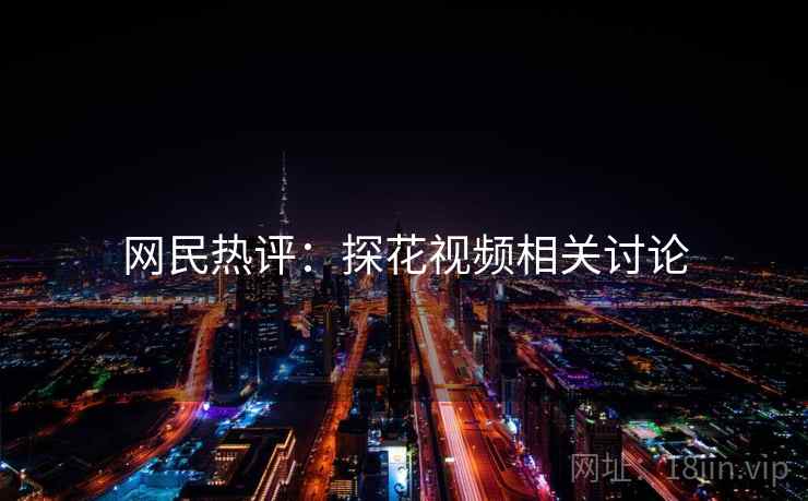 网民热评:探花视频相关讨论 网民热评:探花视频相关讨论