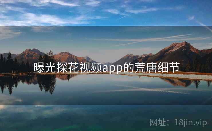 曝光探花视频app的荒唐细节 曝光探花视频app的荒唐细节