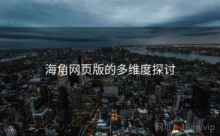 海角网页版的多维度探讨 海角网页版的多维度探讨
