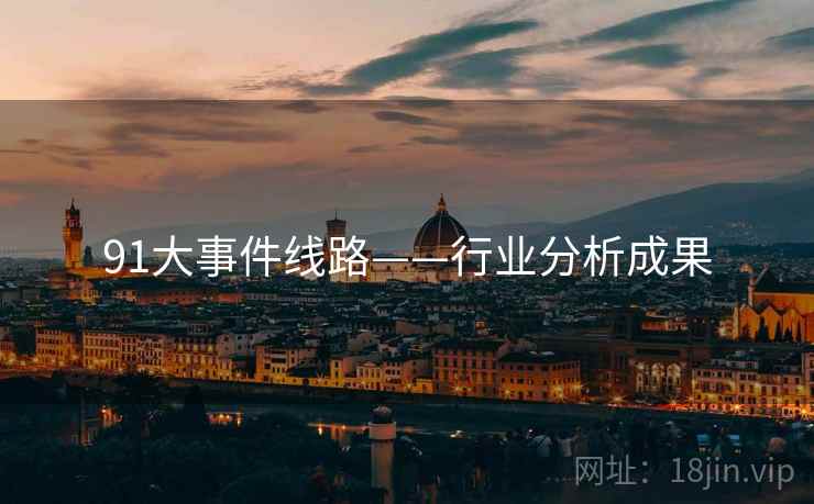 91大事件线路——行业分析成果 91大事件线路——行业分析成果