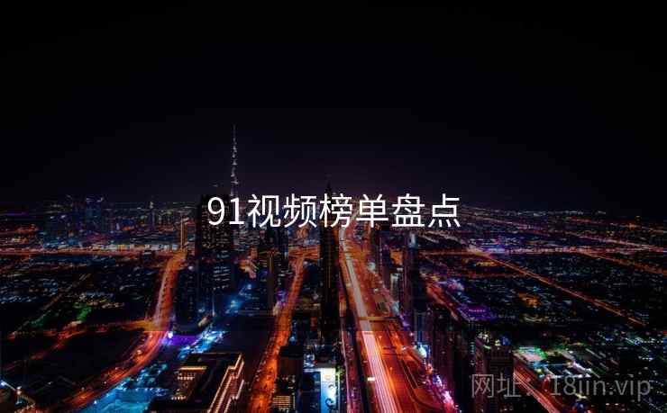 91视频榜单盘点 91视频榜单盘点