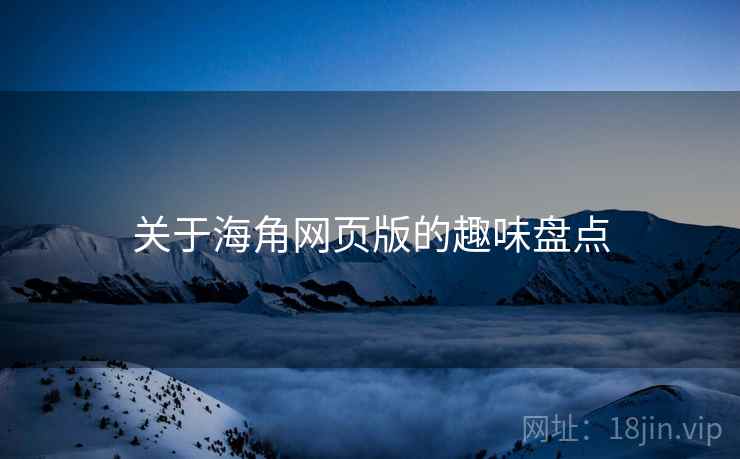 关于海角网页版的趣味盘点 关于海角网页版的趣味盘点