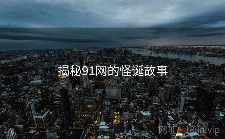 揭秘91网的怪诞故事 揭秘91网的怪诞故事