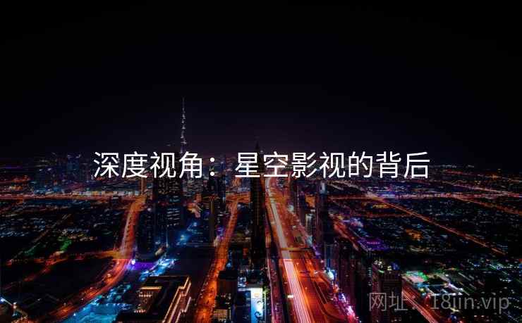 深度视角:星空影视的背后 深度视角:星空影视的背后