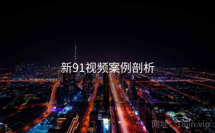 新91视频案例剖析 新91视频案例剖析