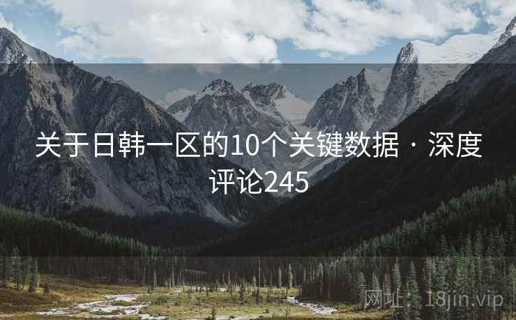 关于日韩一区的10个关键数据 · 深度评论245 关于日韩一区的10个关键数据 · 深度评论245