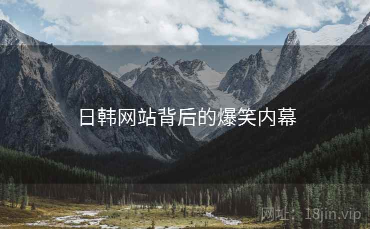 日韩网站背后的爆笑内幕 日韩网站背后的爆笑内幕