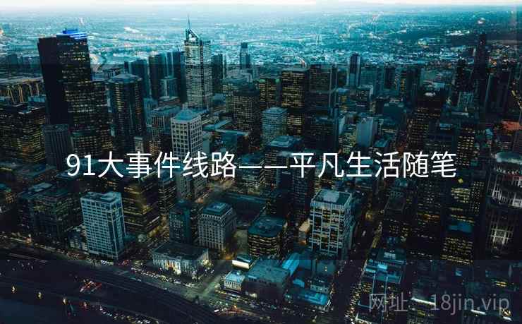 91大事件线路——平凡生活随笔 91大事件线路——平凡生活随笔