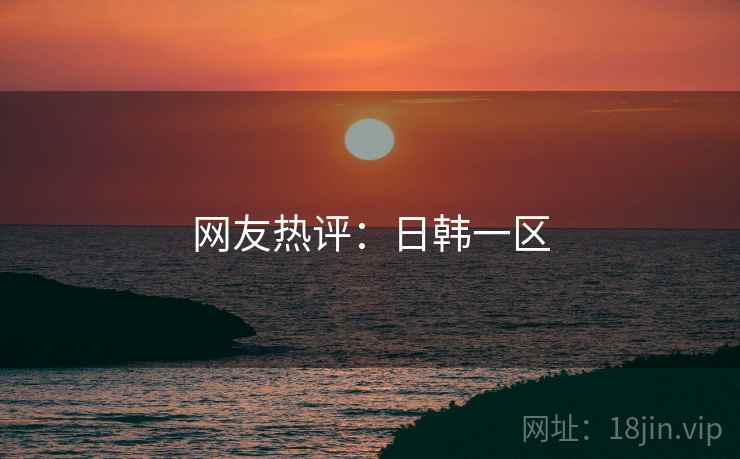 网友热评:日韩一区 网友热评:日韩一区
