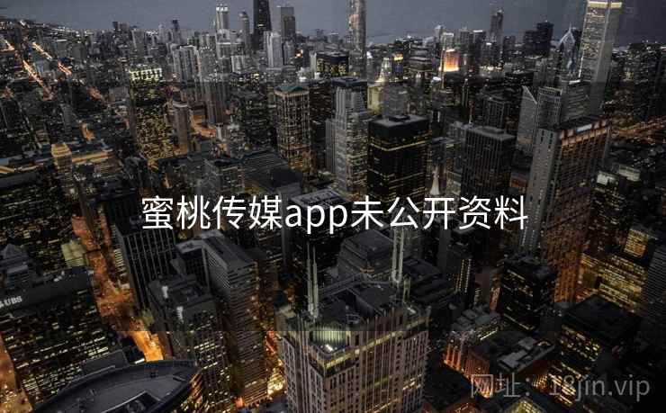 蜜桃传媒app未公开资料 蜜桃传媒app未公开资料