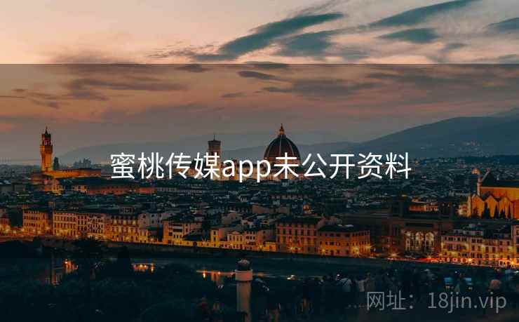 蜜桃传媒app未公开资料 蜜桃传媒app未公开资料