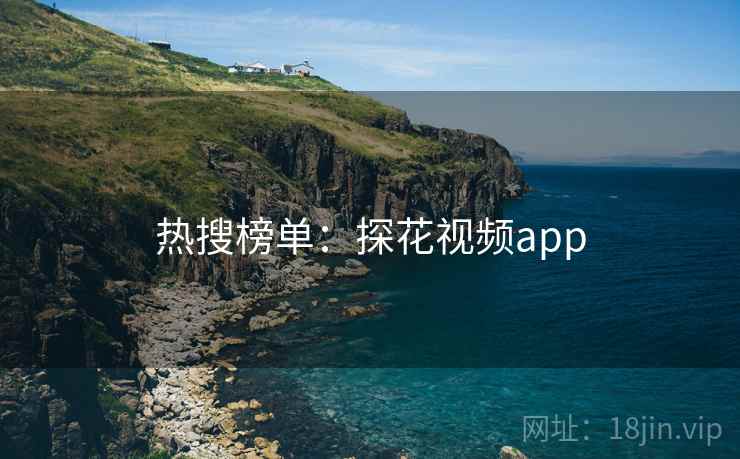 热搜榜单:探花视频app 热搜榜单:探花视频app