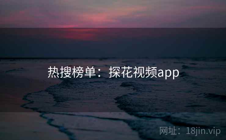 热搜榜单:探花视频app 热搜榜单:探花视频app
